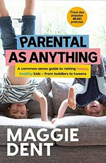 Parental as anything : a common-sense guide to raising happy, healthy kids - from toddlers to tweens / Maggie Dent.