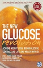 The new glucose revolution : the glycemic index solution for optimum health / Jennie Brand-Miller, Kaye Foster-Powell, Stephen Colagiuri ; recipes by Kaye Foster-Powell and Lisa Lintner.
