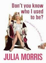 Don't you know who I used to be? : from manolos to motherhood / Julia Morris.