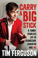 Carry a big stick : a funny, fearless life of friendship, laughter and MS / Tim Ferguson.