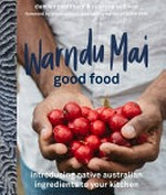 Warndu mai = Good food : introducing native Australian ingredients to your kitchen / Damien Coulthard & Rebecca Sullivan ; forewords by Bruce Pascoe & Dale Tilbrook.