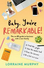 Baby, you're remarkable! : the no-BS guide to business with a new family / Lorraine Murphy.