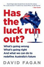 Has the luck run out? : what's going wrong, what's going right, and what we can do to redine Australia's future / David Fagan.