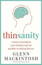 Thinsanity : 7 steps to transform your mindset and say goodbye to dieting forever / Glenn Mackintosh.