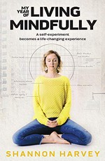 My year of living mindfully : a self-experiment becomes a life-changing experience / Shannon Harvey.
