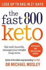 The fast 800 keto : eat well, burn fat, manage your weight long-term / Dr Michael Mosley.