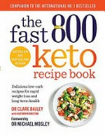 The fast 800 keto recipe book : delicious low-carb recipes for rapid weight loss and long-term health / Dr Clare Bailey ; with Kathryn Bruton ; foreword by Dr Michael Mosley.
