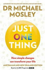 Just one thing : how simple changes can transform your life / Dr Michael Mosley.