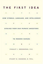 The first idea : how symbols, language and intelligence evolved from our primate ancestors to modern humans / Stanley I. Greenspan and Stuart G. Shanker.