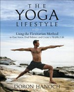 The yoga lifestyle : using the flexitarian method to ease stress, find balance and create a healthy life / Doron Hanoch.