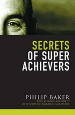 Secrets of super achievers / Philip Baker.