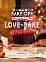 The great British bake off : love to bake / new recipes developed and written by Annie Rigg and Lisa Sallis ; with recipes by Paul Hollwood, Prue Leith & The bakers.