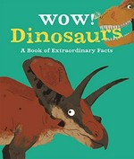 Wow! dinosaurs : a book of extraordinary facts / [author, Jacqueline McCann ; illustrations, Ste Johnson].