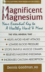 Magnificent magnesium : your essential key to a healthy heart and more / Dennis Goodman, MD, FACC.