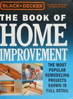 The book of home improvement : the most popular remodeling projects shown in full detail / Black + Decker.