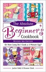 The absolute beginner's cookbook, or, How long do I cook a 3-minute egg? / Jackie Eddy and Eleanor Clark.