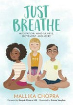 Just breathe : meditation, mindfulness, movement, and more / Mallika Chopra ; foreword by Deepak Chopra, MD ; illustrated by Brenna Vaughan.