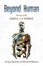 Beyond human : living with robots and cyborgs / Gregory Benford & Elisabeth Malartre.