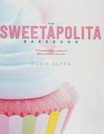 The sweetapolita bakebook : 75 fanciful cakes, cookies & more to make & decorate / Rosie Alyea.