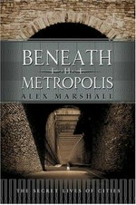 Beneath the metropolis : the secret lives of cities / Alex Marshall.