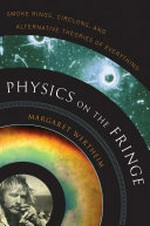Physics on the fringe : smoke rings, circlons, and alternative theories of everything / Margaret Wertheim.