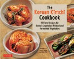 The Korean kimchi cookbook : 78 fiery recipes for Korea's legendary pickled and fermented vegetables / Kim Man-Jo, Lee O-Young, Lee Kyou-Tae.