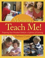 Mommy, teach me! : preparing your preschool child for a lifetime of learning / Barbara Curtis.