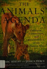 The animals' agenda : freedom, compassion, and coexistence in the Human Age / Marc Bekoff and Jessica Pierce.