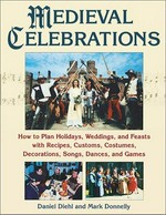 Medieval celebrations : how to plan holidays, weddings, and reenactments with recipes, customs, costumes, decorations, songs, dances, and games / Daniel Diehl and Mark Donnelly.