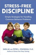 Stress-free discipline : simple strategies for handling common behavior problems / Sara Au and Peter L. Stavinoha, Ph.D.