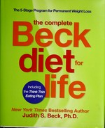 The complete Beck diet for life : featuring the think thin eating plan / Judith S. Beck.