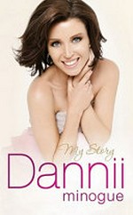 Dannii : my story / Dannii Minogue.