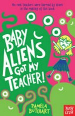 Baby aliens got my teacher! / Pamela Butchart ; [illustrations, Thomas Flintham].