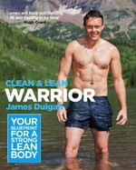 Clean & lean warrior : your blueprint for a strong, lean body / James Duigan with Maria Lally ; photography by Sebastian Roos and Charlie Richards.