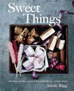 Sweet things : chocolates, candies, caramels & marshmallows - to make & give / Annie Rigg ; photography by Tara Fisher.