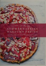 Summer berries & autumn fruits : 120 sensational sweet & savoury recipes / Annie Rigg ; photography by Tara Fisher.