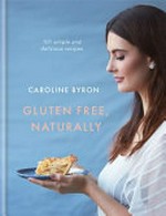 Gluten-free, naturally : 101 simple and delicious recipes / Caroline Byron ; photography by Clare Winfield.