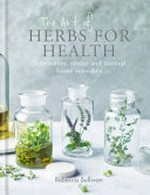 The art of of herbs for health : treatments, tonics and natural home remedies / Rebecca Sullivan ; photography by Nassima Rothacker.