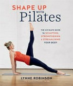 Shape up with pilates : the ultimate guide to sculpting, strengthening and streamlining your body / Lynne Robinson ; pilates consultant: Sarah Clennell ; nutrition expert: Helen Ford BA Hons, DIP ION, MBANT, CNHC.