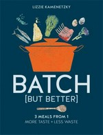 Batch [but better] : 3 meals from 1 / Lizzie Kamenetzky ; photography by Laura Edwards.