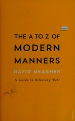 The A to Z of modern manners : a guide to behaving well / David Meagher.
