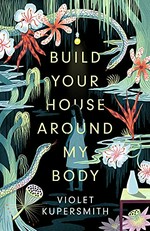 Build your house around my body / Violet Kupersmith.