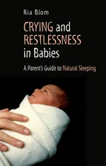 Crying and restlessness in babies : a parent's guide to natural sleeping / Ria Blom.