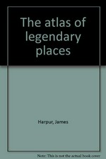 The Atlas of legendary places / James Harpur, Jennifer Westwood ; editor, James Bremner