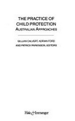 The Practice of child protection : Australian approaches / Gillian Calvert, Adrian Ford and Patrick Parkinson, editors.