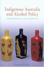 Indigenous Australia and alcohol policy : meeting difference with indifference / Maggie Brady.