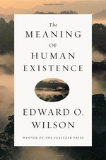 The meaning of human existence / Edward O. Wilson.
