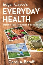Edgar Cayce's everyday health : holistic tips, remedies & solutions / Carol A. Baroff.
