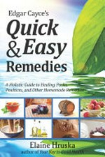 Edgar Cayce's quick and easy remedies : a guide to healing packs, poultices, and other homemade remedies / Elaine Hruska.