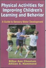 Physical activities for improving children's learning and behavior : a guide to sensory motor development / Billye Ann Cheatum, Allison A. Hammond.